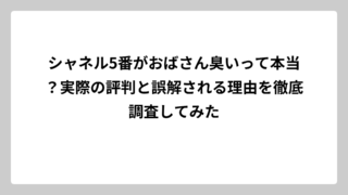 シャネル5番がおばさん臭いって本当？実際の評判と誤解される理由を徹底調査してみた