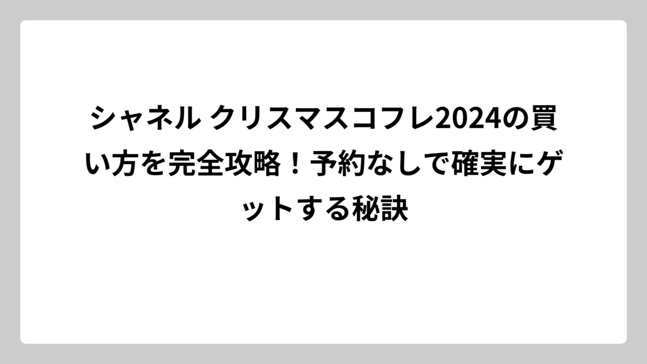 シャネル クリスマスコフレ2024の買い方を完全攻略！予約なしで確実にゲットする秘訣