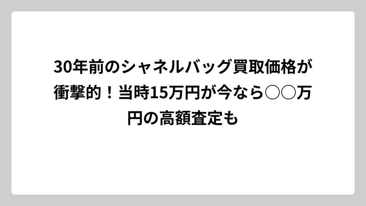 30年前のシャネルバッグ買取価格が衝撃的！当時15万円が今なら○○万円の高額査定も