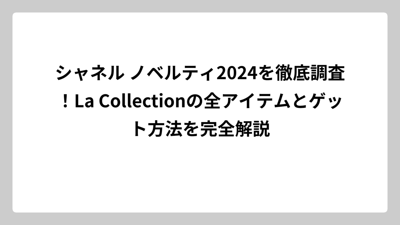 シャネル ノベルティ2024を徹底調査！La Collectionの全アイテムとゲット方法を完全解説