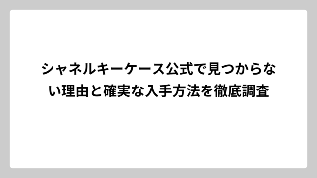 シャネルキーケース公式で見つからない理由と確実な入手方法を徹底調査