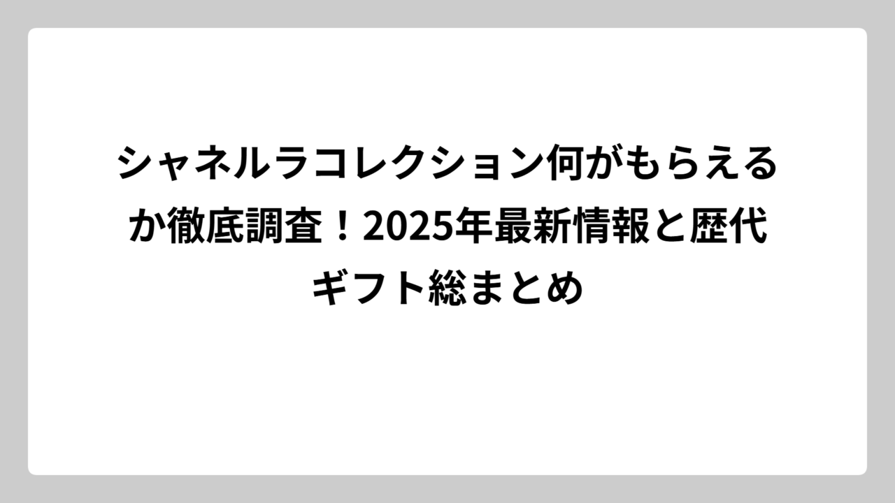 シャネルラコレクション何がもらえるか徹底調査！2025年最新情報と歴代ギフト総まとめ