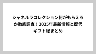 シャネルラコレクション何がもらえるか徹底調査！2025年最新情報と歴代ギフト総まとめ