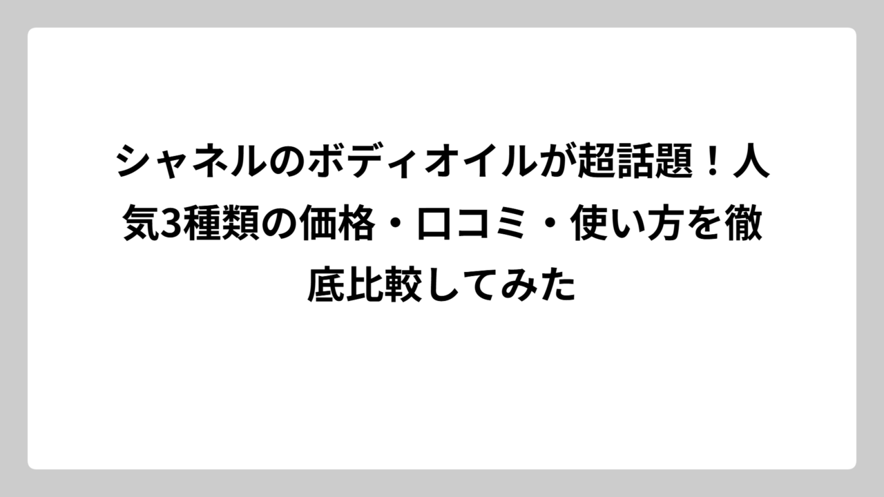 シャネルのボディオイルが超話題！人気3種類の価格・口コミ・使い方を徹底比較してみた