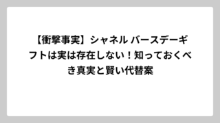 【衝撃事実】シャネル バースデーギフトは実は存在しない！知っておくべき真実と賢い代替案
