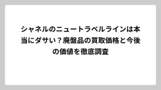 シャネルのニュートラベルラインは本当にダサい？廃盤品の買取価格と今後の価値を徹底調査