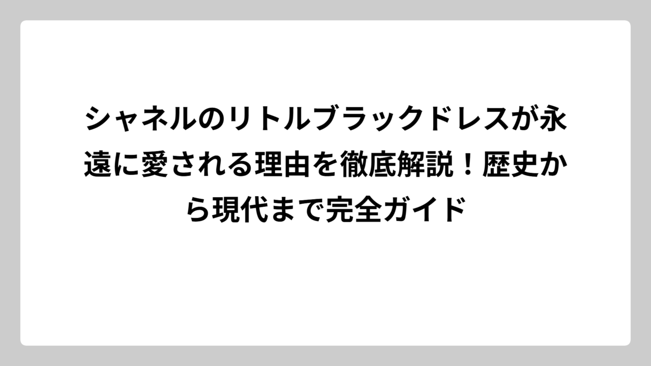 シャネルのリトルブラックドレスが永遠に愛される理由を徹底解説！歴史から現代まで完全ガイド