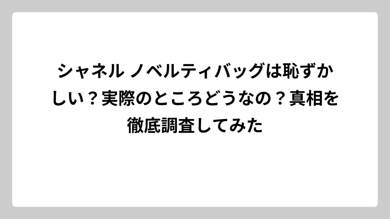 シャネル ノベルティバッグは恥ずかしい？実際のところどうなの？真相を徹底調査してみた