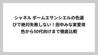 シャネル ボームエサンシエルの色選びで絶対失敗しない！田中みな実愛用色から50代向けまで徹底比較