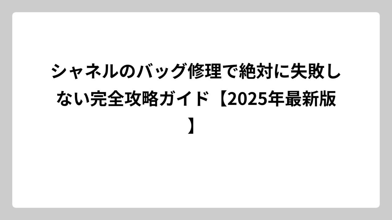シャネルのバッグ修理で絶対に失敗しない完全攻略ガイド【2025年最新版】