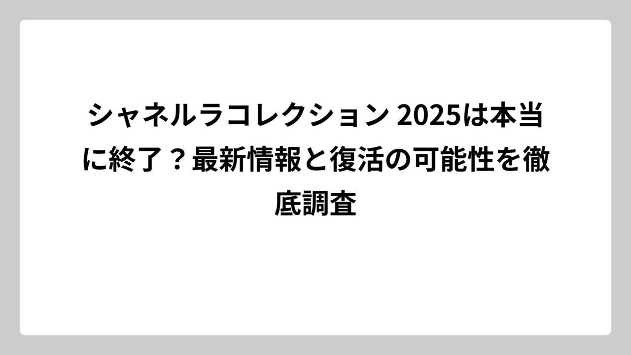 シャネルラコレクション 2025は本当に終了？最新情報と復活の可能性を徹底調査
