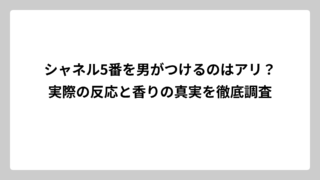 シャネル5番を男がつけるのはアリ？実際の反応と香りの真実を徹底調査