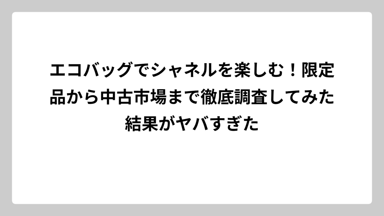 エコバッグでシャネルを楽しむ！限定品から中古市場まで徹底調査してみた結果がヤバすぎた