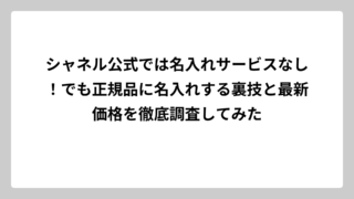 シャネル公式では名入れサービスなし！でも正規品に名入れする裏技と最新価格を徹底調査してみた