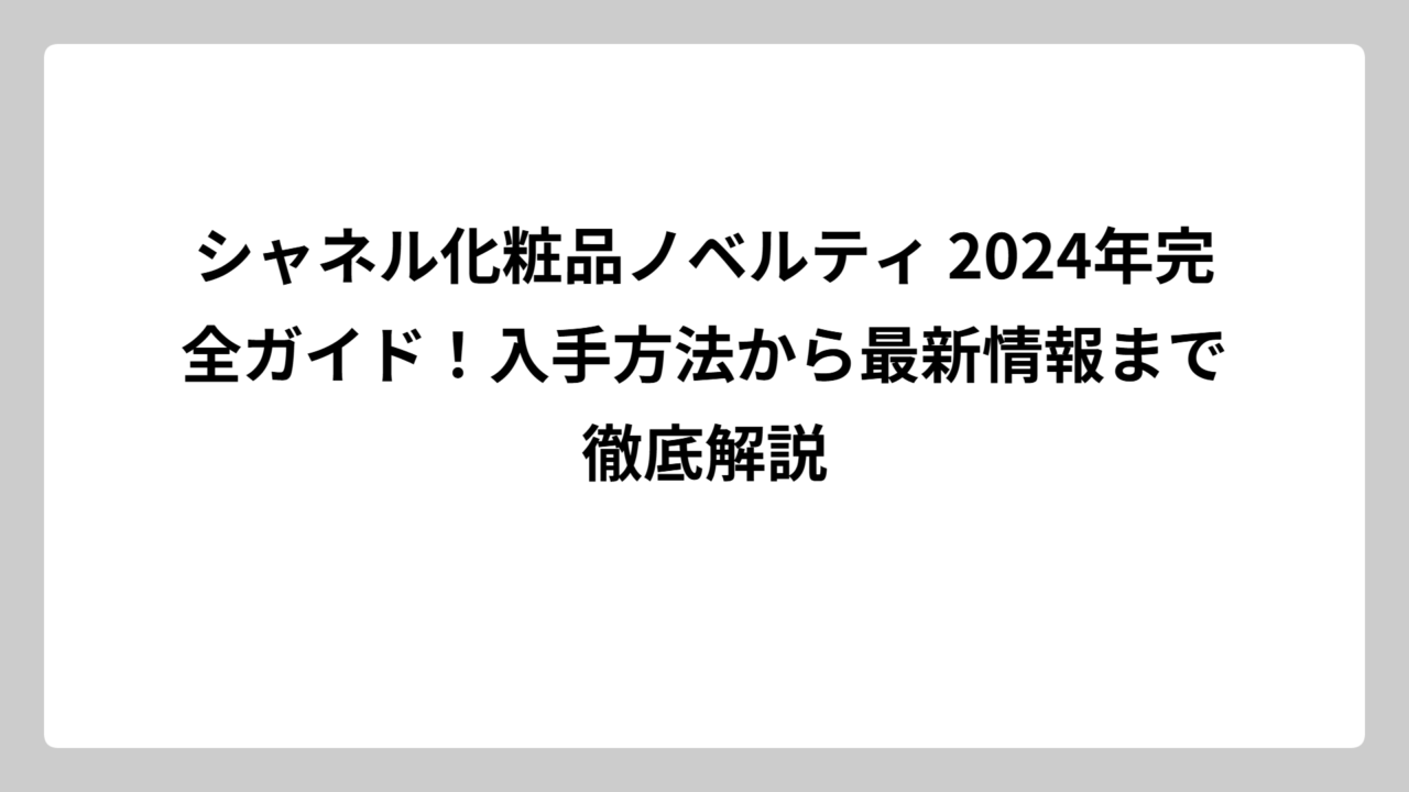 シャネル化粧品ノベルティ 2024年完全ガイド！入手方法から最新情報まで徹底解説
