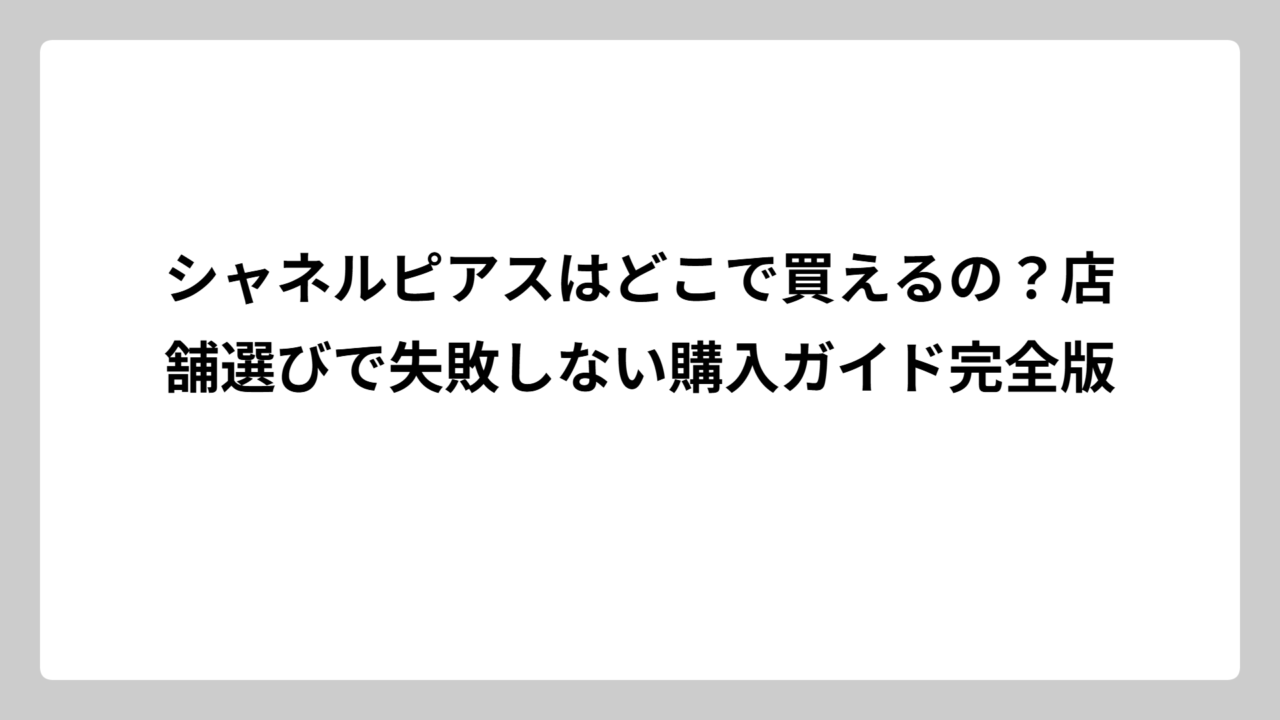 シャネルピアスはどこで買えるの？店舗選びで失敗しない購入ガイド完全版