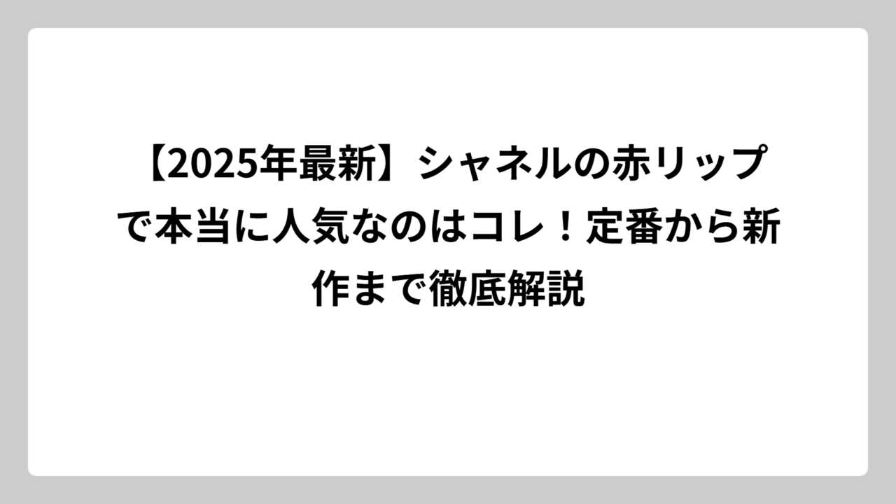 【2025年最新】シャネルの赤リップで本当に人気なのはコレ！定番から新作まで徹底解説