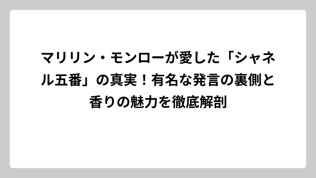 マリリン・モンローが愛した「シャネル五番」の真実！有名な発言の裏側と香りの魅力を徹底解剖