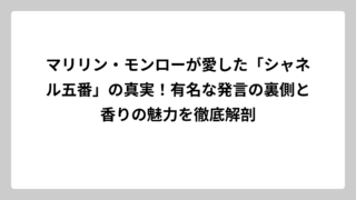 マリリン・モンローが愛した「シャネル五番」の真実！有名な発言の裏側と香りの魅力を徹底解剖