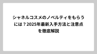 シャネルコスメのノベルティをもらうには？2025年最新入手方法と注意点を徹底解説