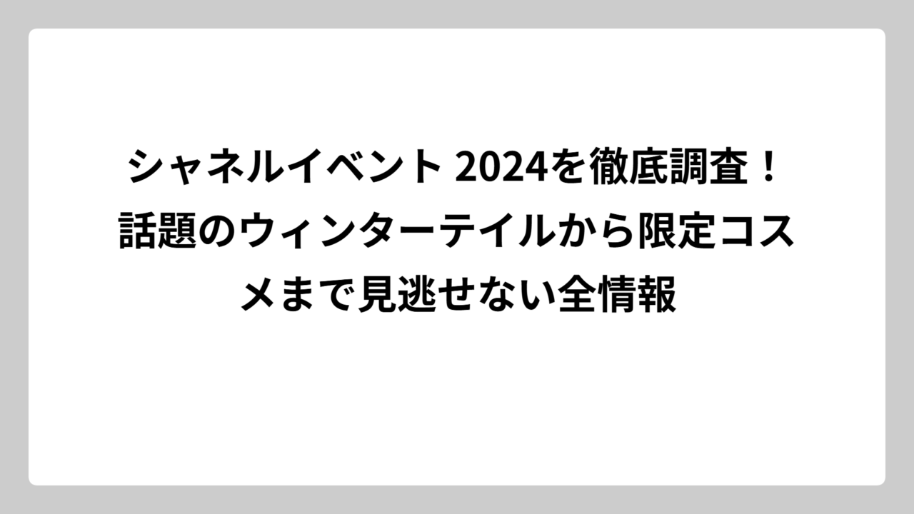 シャネルイベント 2024を徹底調査！話題のウィンターテイルから限定コスメまで見逃せない全情報