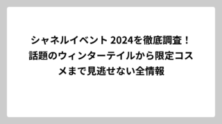 シャネルイベント 2024を徹底調査！話題のウィンターテイルから限定コスメまで見逃せない全情報