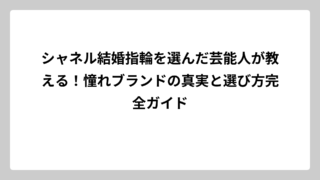 シャネル結婚指輪を選んだ芸能人が教える！憧れブランドの真実と選び方完全ガイド