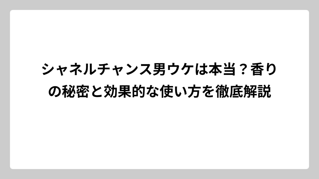 シャネルチャンス男ウケは本当？香りの秘密と効果的な使い方を徹底解説