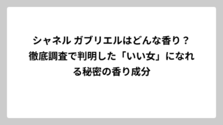シャネル ガブリエルはどんな香り？徹底調査で判明した「いい女」になれる秘密の香り成分