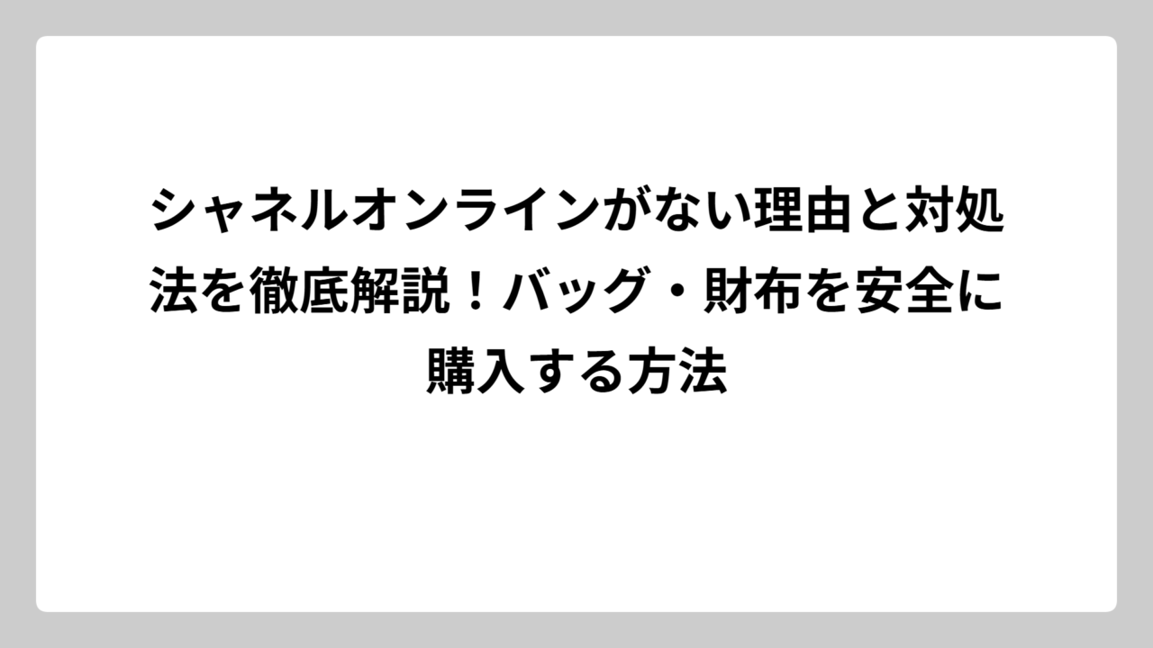 シャネルオンラインがない理由と対処法を徹底解説！バッグ・財布を安全に購入する方法