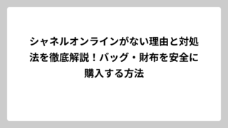 シャネルオンラインがない理由と対処法を徹底解説！バッグ・財布を安全に購入する方法