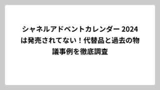 シャネルアドベントカレンダー 2024は発売されてない！代替品と過去の物議事例を徹底調査