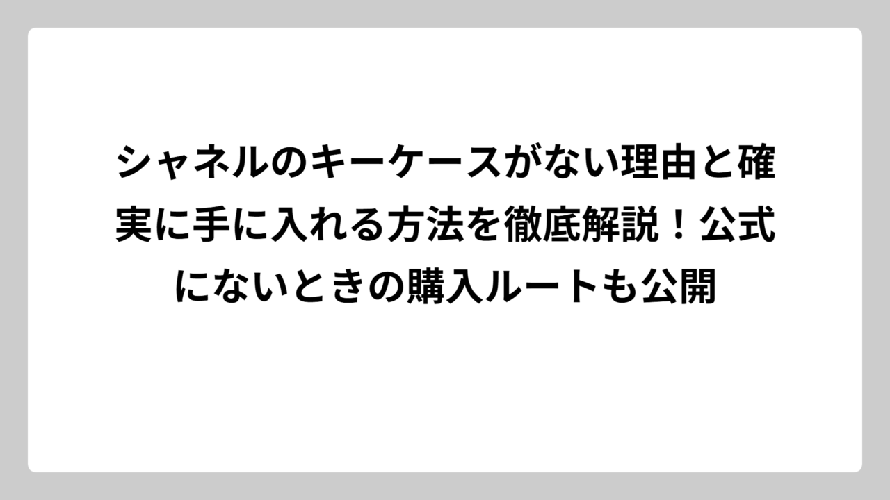 シャネルのキーケースがない理由と確実に手に入れる方法を徹底解説！公式にないときの購入ルートも公開