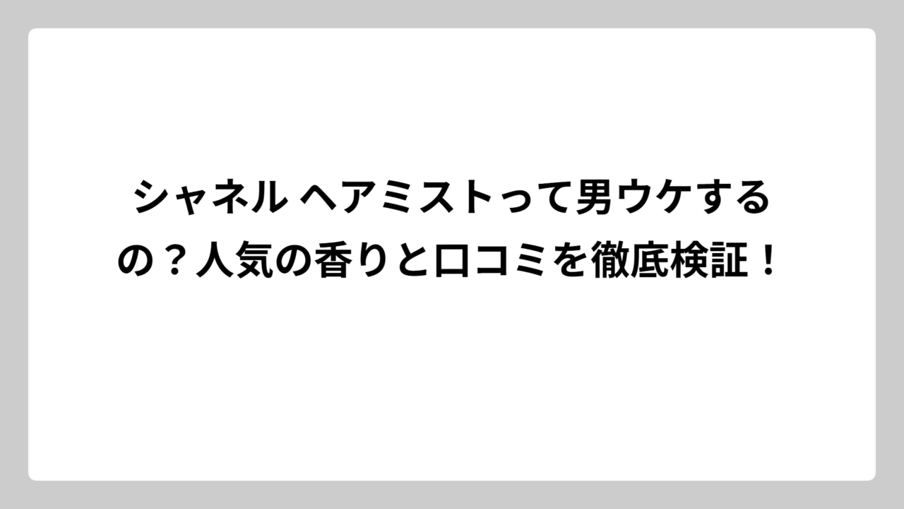 シャネル ヘアミストって男ウケするの？人気の香りと口コミを徹底検証！