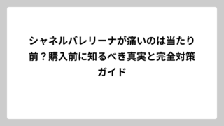 シャネルバレリーナが痛いのは当たり前？購入前に知るべき真実と完全対策ガイド