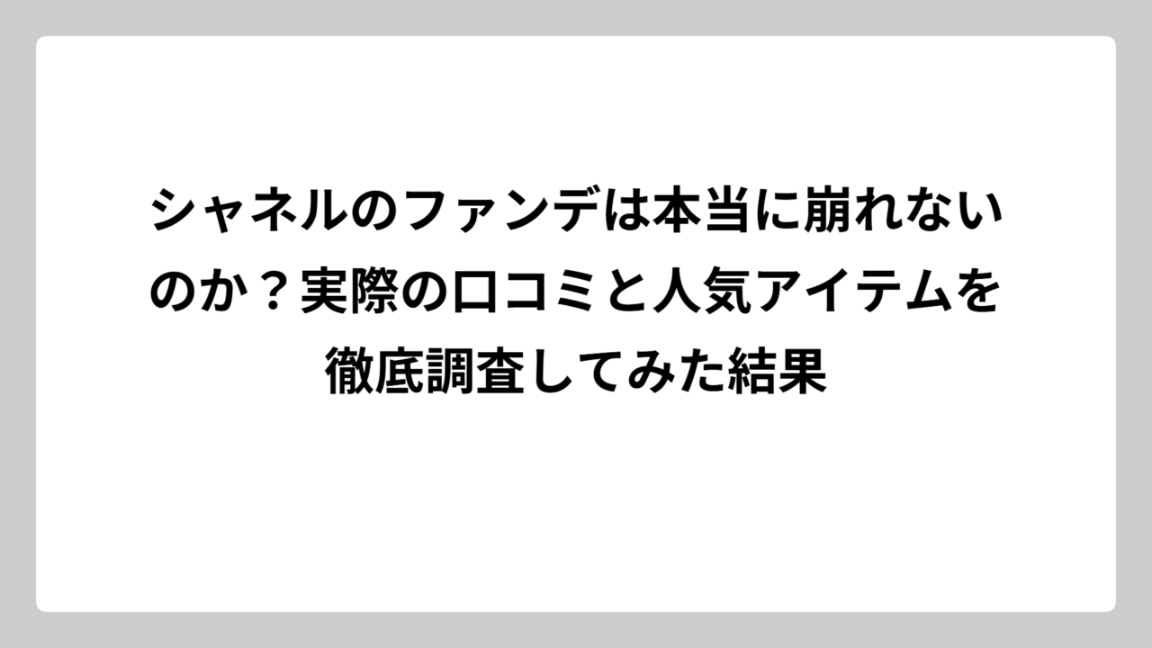シャネルのファンデは本当に崩れないのか？実際の口コミと人気アイテムを徹底調査してみた結果