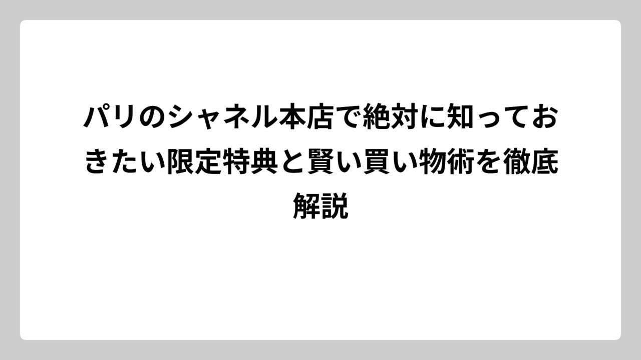 パリのシャネル本店で絶対に知っておきたい限定特典と賢い買い物術を徹底解説