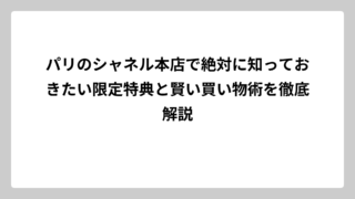 パリのシャネル本店で絶対に知っておきたい限定特典と賢い買い物術を徹底解説
