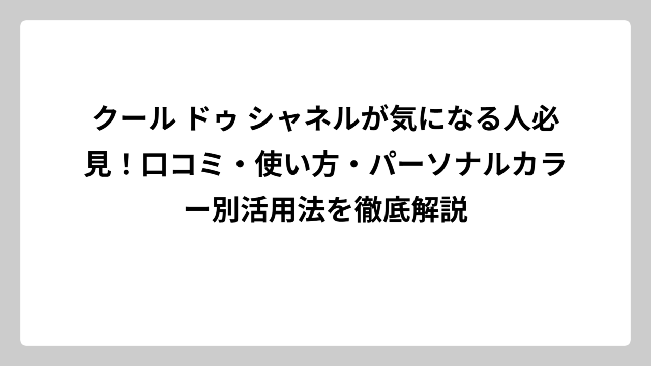 クール ドゥ シャネルが気になる人必見！口コミ・使い方・パーソナルカラー別活用法を徹底解説