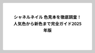 シャネルネイル 色見本を徹底調査！人気色から新色まで完全ガイド2025年版