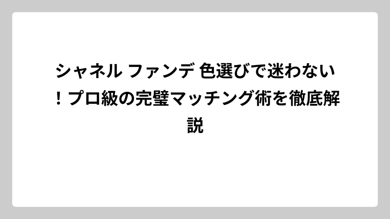 シャネル ファンデ 色選びで迷わない！プロ級の完璧マッチング術を徹底解説