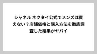 シャネル ネクタイ公式でメンズは買えない？店舗価格と購入方法を徹底調査した結果がヤバイ