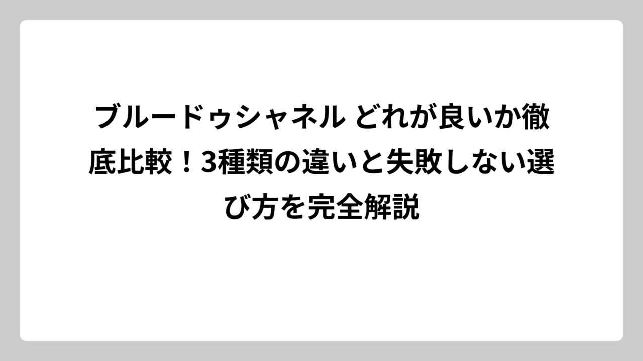 ブルードゥシャネル どれが良いか徹底比較！3種類の違いと失敗しない選び方を完全解説