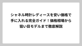 シャネル時計レディースを安い価格で手に入れる完全ガイド！価格相場から狙い目モデルまで徹底解説