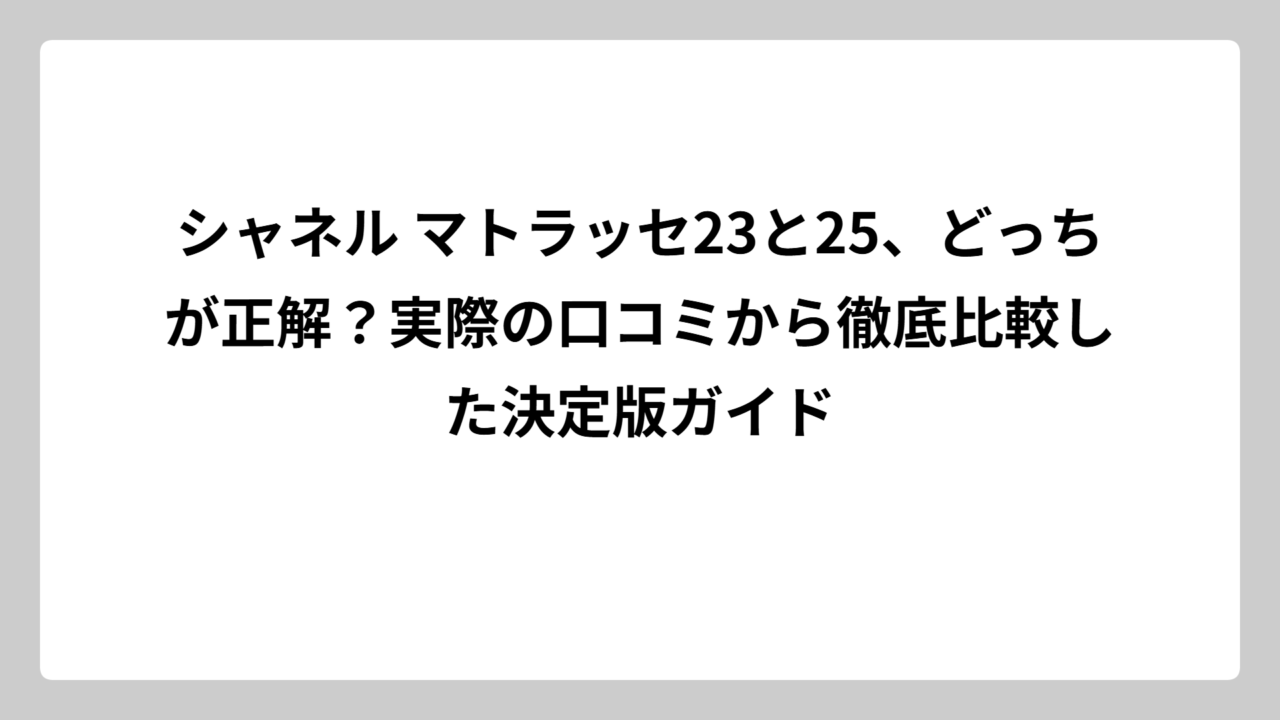 シャネル マトラッセ23と25、どっちが正解？実際の口コミから徹底比較した決定版ガイド