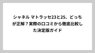 シャネル マトラッセ23と25、どっちが正解？実際の口コミから徹底比較した決定版ガイド