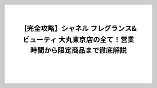 【完全攻略】シャネル フレグランス&ビューティ 大丸東京店の全て！営業時間から限定商品まで徹底解説