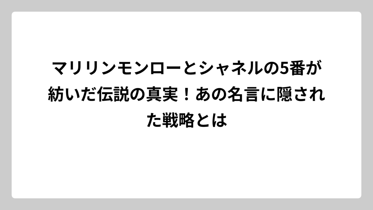 マリリンモンローとシャネルの5番が紡いだ伝説の真実！あの名言に隠された戦略とは