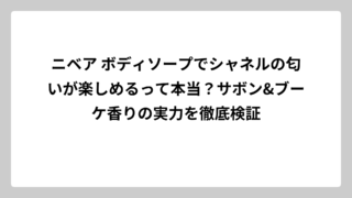 ニベア ボディソープでシャネルの匂いが楽しめるって本当？サボン&ブーケ香りの実力を徹底検証