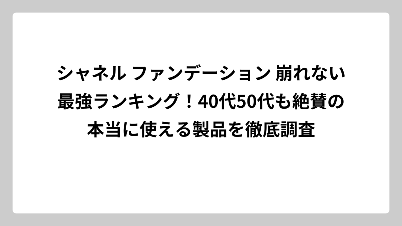 シャネル ファンデーション 崩れない最強ランキング！40代50代も絶賛の本当に使える製品を徹底調査